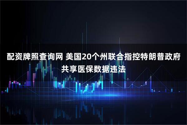配资牌照查询网 美国20个州联合指控特朗普政府共享医保数据违法