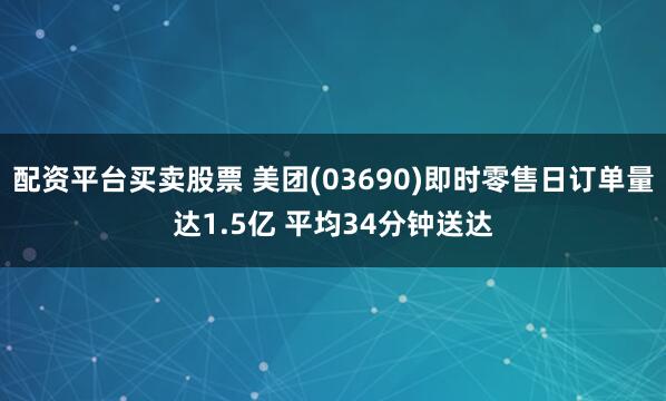 配资平台买卖股票 美团(03690)即时零售日订单量达1.5亿 平均34分钟送达