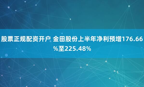 股票正规配资开户 金田股份上半年净利预增176.66%至225.48%