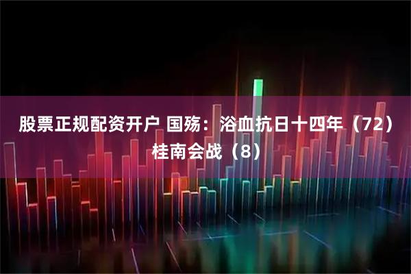 股票正规配资开户 国殇：浴血抗日十四年（72）桂南会战（8）