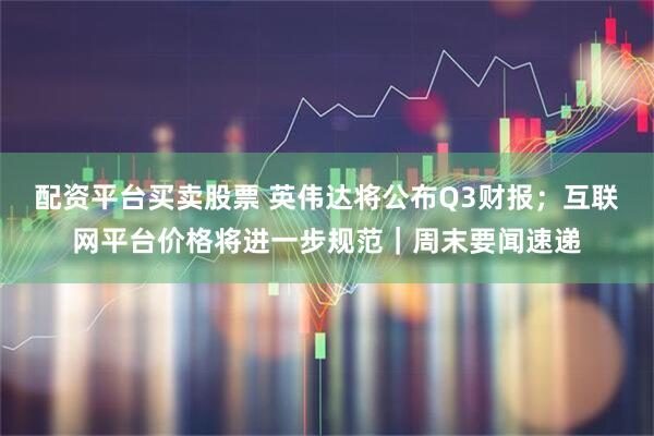 配资平台买卖股票 英伟达将公布Q3财报；互联网平台价格将进一步规范｜周末要闻速递
