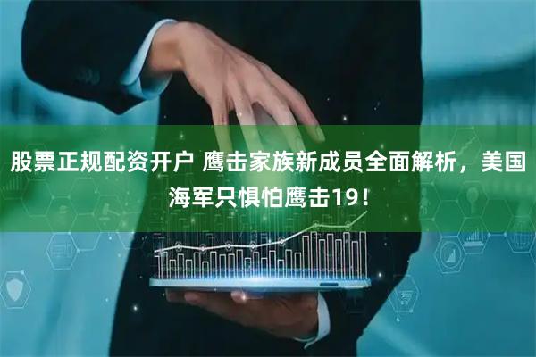 股票正规配资开户 鹰击家族新成员全面解析，美国海军只惧怕鹰击19！