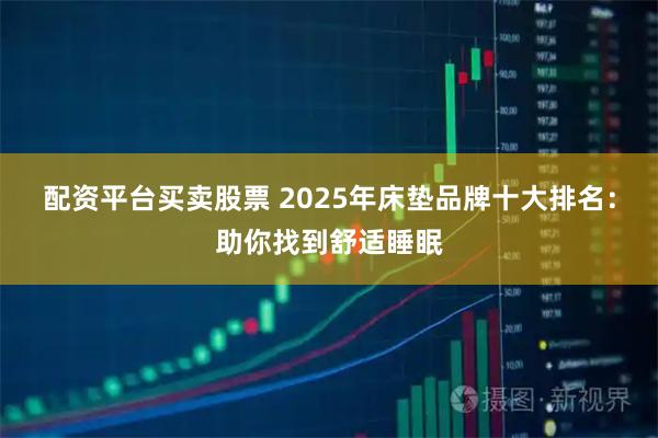 配资平台买卖股票 2025年床垫品牌十大排名:助你找到舒适睡眠