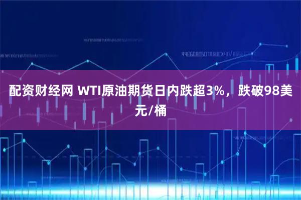 配资财经网 WTI原油期货日内跌超3%，跌破98美元/桶