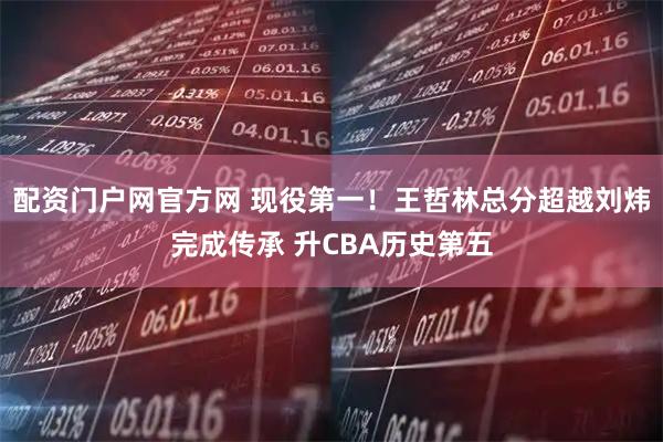 配资门户网官方网 现役第一！王哲林总分超越刘炜完成传承 升CBA历史第五