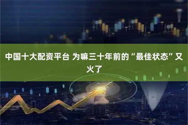中国十大配资平台 为嘛三十年前的“最佳状态”又火了