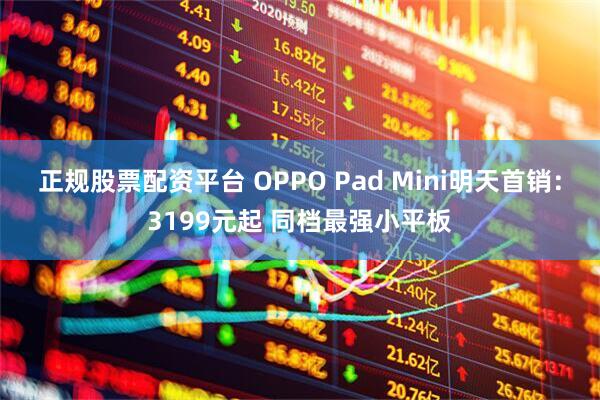 正规股票配资平台 OPPO Pad Mini明天首销：3199元起 同档最强小平板