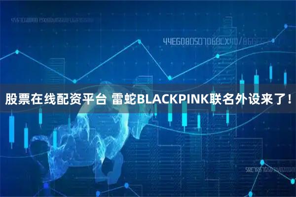 股票在线配资平台 雷蛇BLACKPINK联名外设来了！