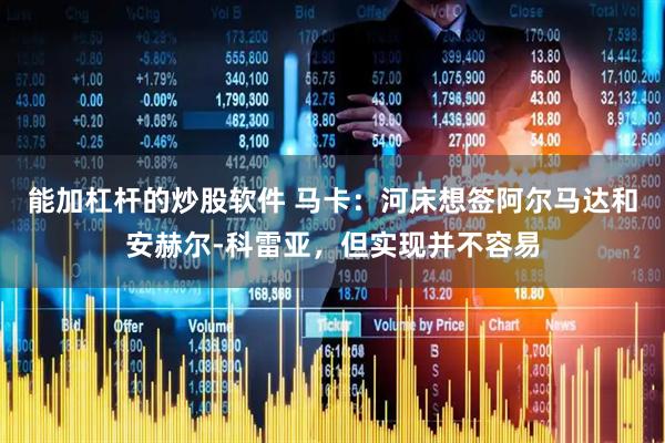 能加杠杆的炒股软件 马卡：河床想签阿尔马达和安赫尔-科雷亚，但实现并不容易