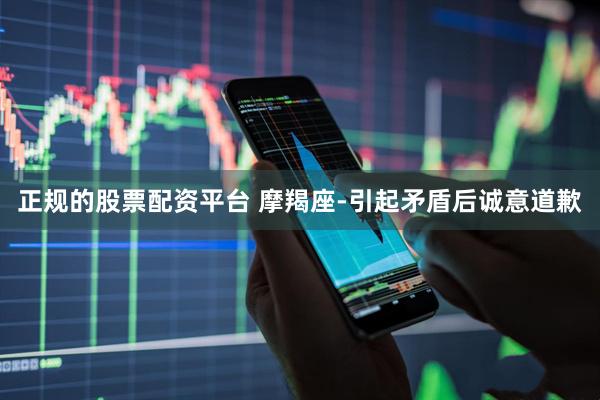 正规的股票配资平台 摩羯座-引起矛盾后诚意道歉