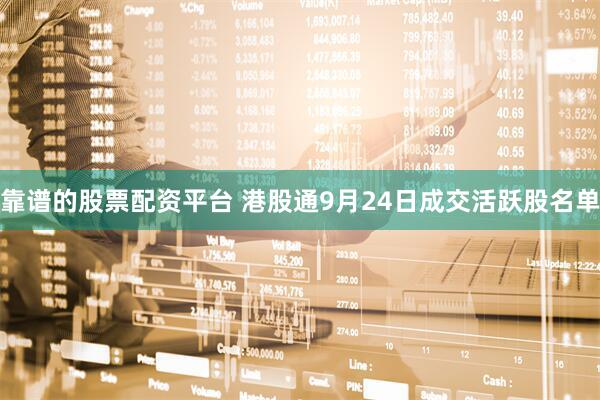 靠谱的股票配资平台 港股通9月24日成交活跃股名单